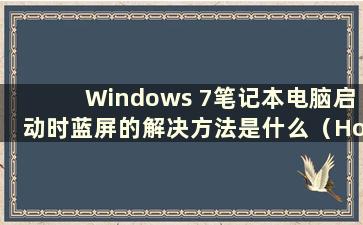 Windows 7笔记本电脑启动时蓝屏的解决方法是什么（How to Solution the Blue Screen When Startup a Windows 7 Laptop）